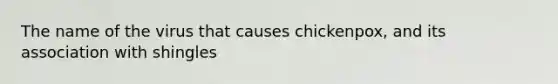 The name of the virus that causes chickenpox, and its association with shingles