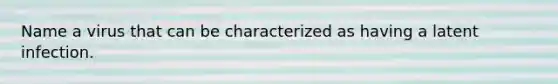 Name a virus that can be characterized as having a latent infection.