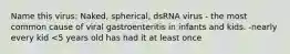 Name this virus: Naked, spherical, dsRNA virus - the most common cause of viral gastroenteritis in infants and kids. -nearly every kid <5 years old has had it at least once