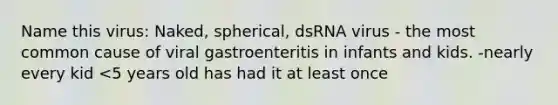 Name this virus: Naked, spherical, dsRNA virus - the most common cause of viral gastroenteritis in infants and kids. -nearly every kid <5 years old has had it at least once