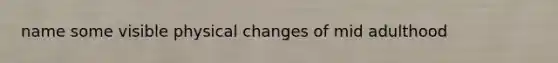 name some visible physical changes of mid adulthood