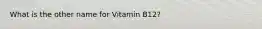 What is the other name for Vitamin B12?