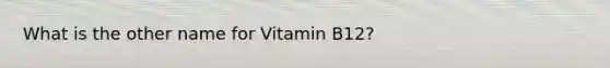 What is the other name for Vitamin B12?