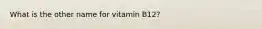 What is the other name for vitamin B12?