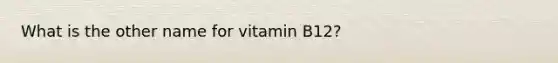 What is the other name for vitamin B12?