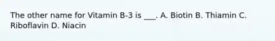 The other name for Vitamin B-3 is ___. A. Biotin B. Thiamin C. Riboflavin D. Niacin