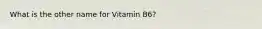 What is the other name for Vitamin B6?