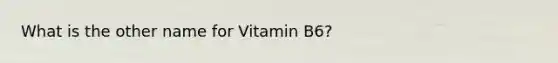 What is the other name for Vitamin B6?