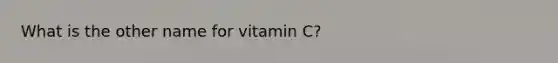 What is the other name for vitamin C?