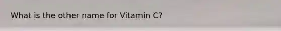 What is the other name for Vitamin C?