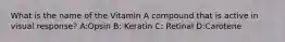 What is the name of the Vitamin A compound that is active in visual response? A:Opsin B: Keratin C: Retinal D:Carotene