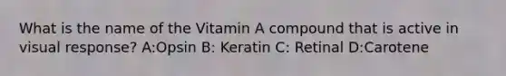 What is the name of the Vitamin A compound that is active in visual response? A:Opsin B: Keratin C: Retinal D:Carotene