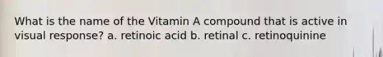 What is the name of the Vitamin A compound that is active in visual response? a. retinoic acid b. retinal c. retinoquinine