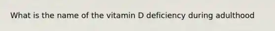 What is the name of the vitamin D deficiency during adulthood