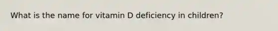 What is the name for vitamin D deficiency in children?