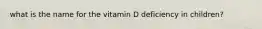 what is the name for the vitamin D deficiency in children?