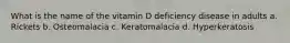 What is the name of the vitamin D deficiency disease in adults a. Rickets b. Osteomalacia c. Keratomalacia d. Hyperkeratosis