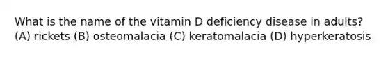 What is the name of the vitamin D deficiency disease in adults? (A) rickets (B) osteomalacia (C) keratomalacia (D) hyperkeratosis