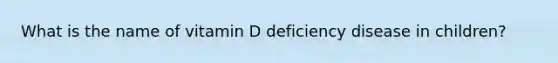 What is the name of vitamin D deficiency disease in children?