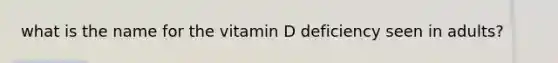 what is the name for the vitamin D deficiency seen in adults?