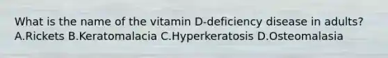 What is the name of the vitamin D-deficiency disease in adults? A.Rickets B.Keratomalacia C.Hyperkeratosis D.Osteomalasia