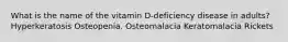 What is the name of the vitamin D-deficiency disease in adults?​ ​Hyperkeratosis ​Osteopenia. ​Osteomalacia ​Keratomalacia ​Rickets