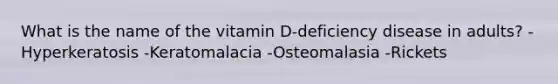 What is the name of the vitamin D-deficiency disease in adults? -Hyperkeratosis -Keratomalacia -Osteomalasia -Rickets