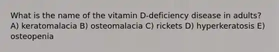 What is the name of the vitamin D-deficiency disease in adults?​ A) keratomalacia B) osteomalacia C) rickets D) hyperkeratosis E) osteopenia