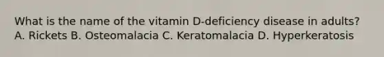 What is the name of the vitamin D-deficiency disease in adults? A. Rickets B. Osteomalacia C. Keratomalacia D. Hyperkeratosis