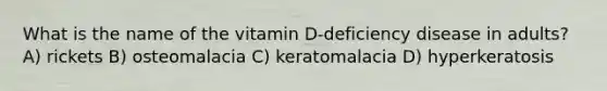 What is the name of the vitamin D-deficiency disease in adults? A) rickets B) osteomalacia C) keratomalacia D) hyperkeratosis