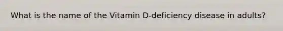 What is the name of the Vitamin D-deficiency disease in adults?