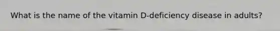 What is the name of the vitamin D-deficiency disease in adults?