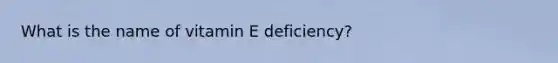 What is the name of vitamin E deficiency?