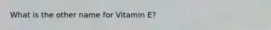 What is the other name for Vitamin E?