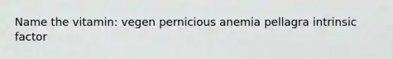 Name the vitamin: vegen pernicious anemia pellagra intrinsic factor