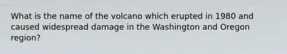 What is the name of the volcano which erupted in 1980 and caused widespread damage in the Washington and Oregon region?