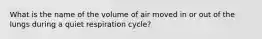 What is the name of the volume of air moved in or out of the lungs during a quiet respiration cycle?