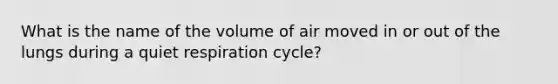 What is the name of the volume of air moved in or out of the lungs during a quiet respiration cycle?