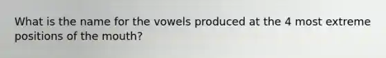 What is the name for the vowels produced at the 4 most extreme positions of the mouth?