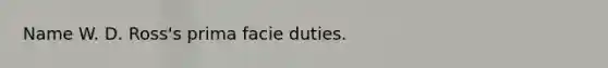 Name W. D. Ross's prima facie duties.