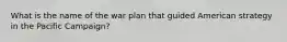 What is the name of the war plan that guided American strategy in the Pacific Campaign?