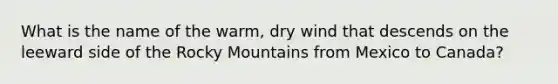 What is the name of the warm, dry wind that descends on the leeward side of the Rocky Mountains from Mexico to Canada?