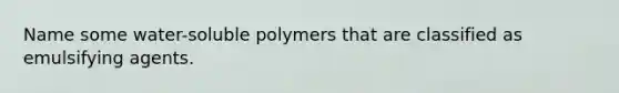 Name some water-soluble polymers that are classified as emulsifying agents.