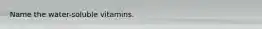 Name the water-soluble vitamins.