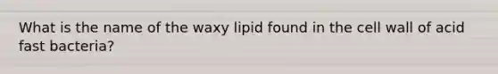 What is the name of the waxy lipid found in the cell wall of acid fast bacteria?