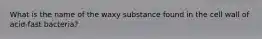 What is the name of the waxy substance found in the cell wall of acid-fast bacteria?