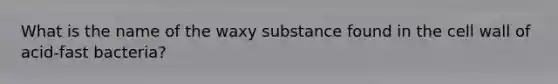 What is the name of the waxy substance found in the cell wall of acid-fast bacteria?