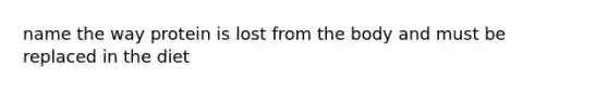 name the way protein is lost from the body and must be replaced in the diet
