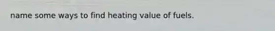 name some ways to find heating value of fuels.