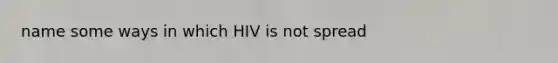 name some ways in which HIV is not spread